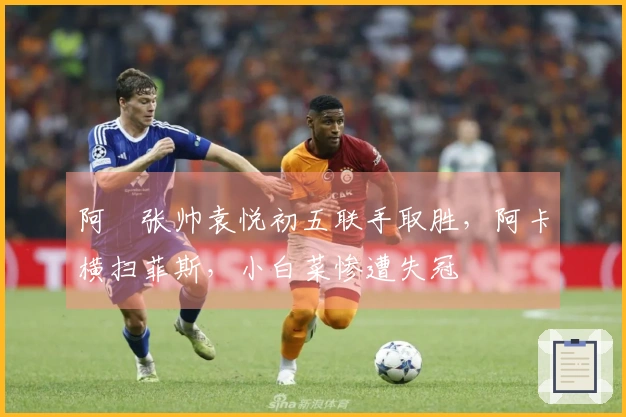 阿昺张帅袁悦初五联手取胜，阿卡横扫菲斯，小白菜惨遭失冠