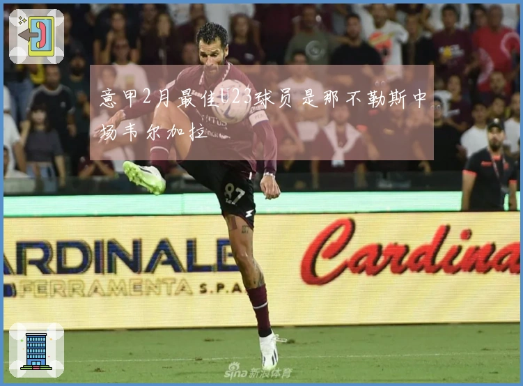意甲2月最佳U23球员是那不勒斯中场韦尔加拉