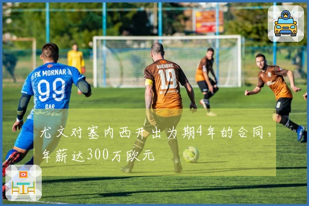 尤文对塞内西开出为期4年的合同，年薪达300万欧元