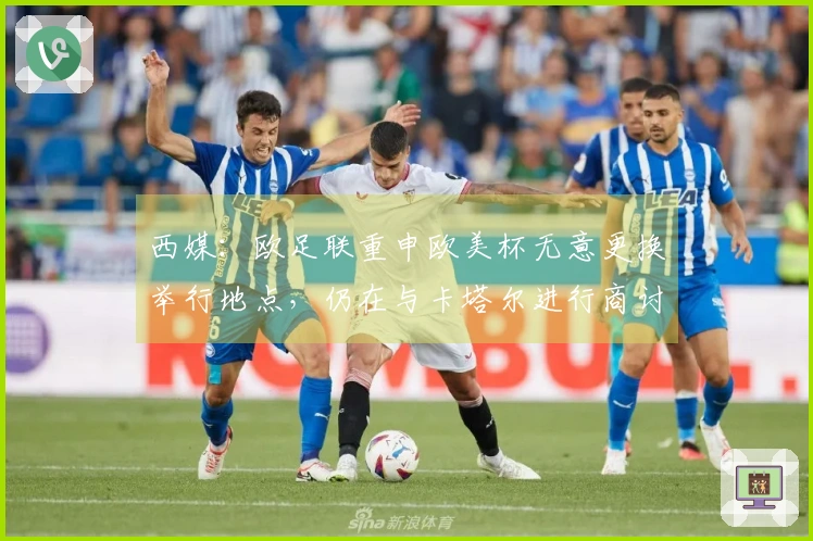 西媒：欧足联重申欧美杯无意更换举行地点，仍在与卡塔尔进行商讨