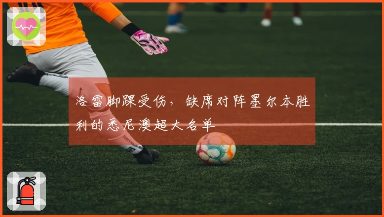 洛雷脚踝受伤，缺席对阵墨尔本胜利的悉尼澳超大名单