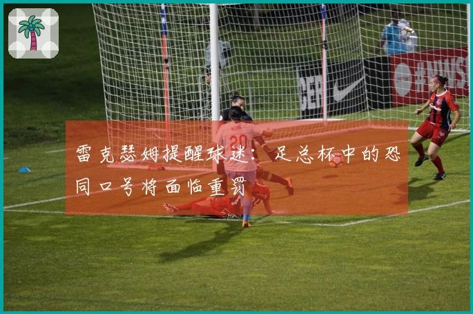雷克瑟姆提醒球迷：足总杯中的恐同口号将面临重罚