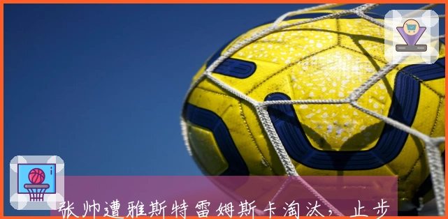 张帅遭雅斯特雷姆斯卡淘汰，止步印第安维尔斯首轮