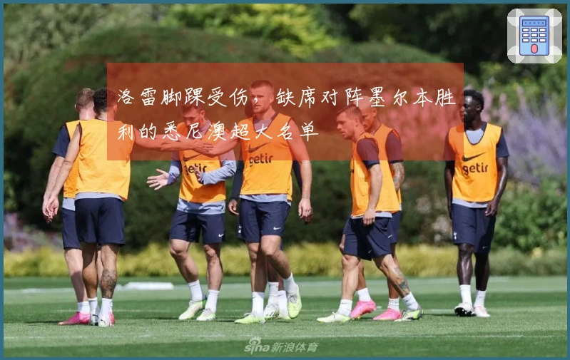 洛雷脚踝受伤，缺席对阵墨尔本胜利的悉尼澳超大名单