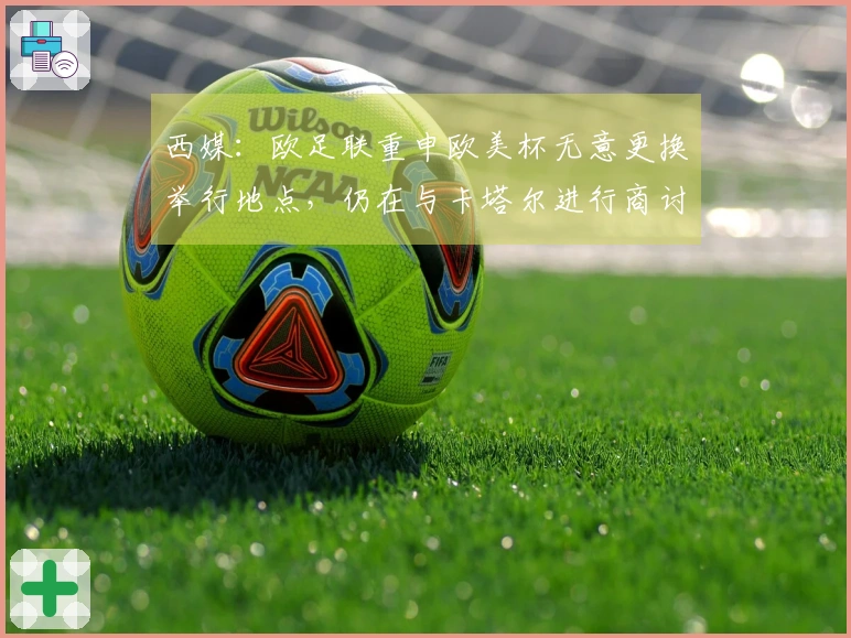 西媒：欧足联重申欧美杯无意更换举行地点，仍在与卡塔尔进行商讨
