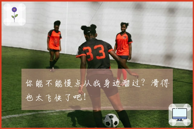 你能不能慢点从我身边溜过？滑得也太飞快了吧！