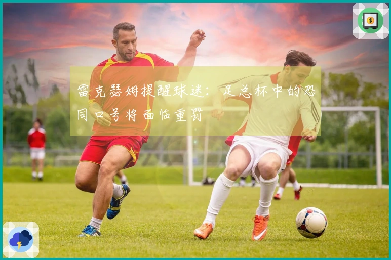 雷克瑟姆提醒球迷：足总杯中的恐同口号将面临重罚