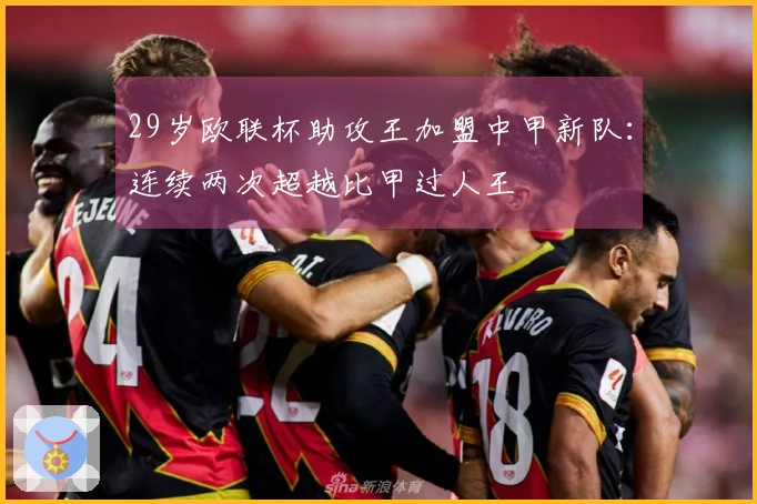 29岁欧联杯助攻王加盟中甲新队：连续两次超越比甲过人王