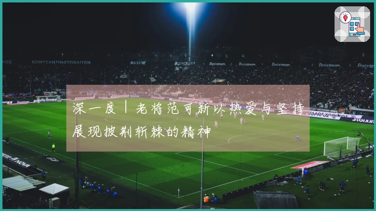 深一度｜老将范可新以热爱与坚持展现披荆斩棘的精神
