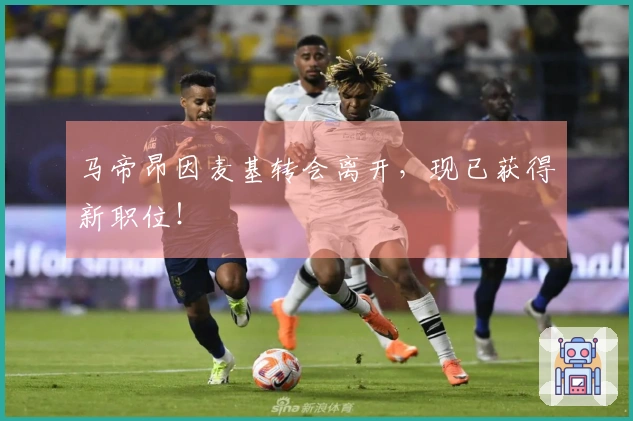 马帝昂因麦基转会离开，现已获得新职位！