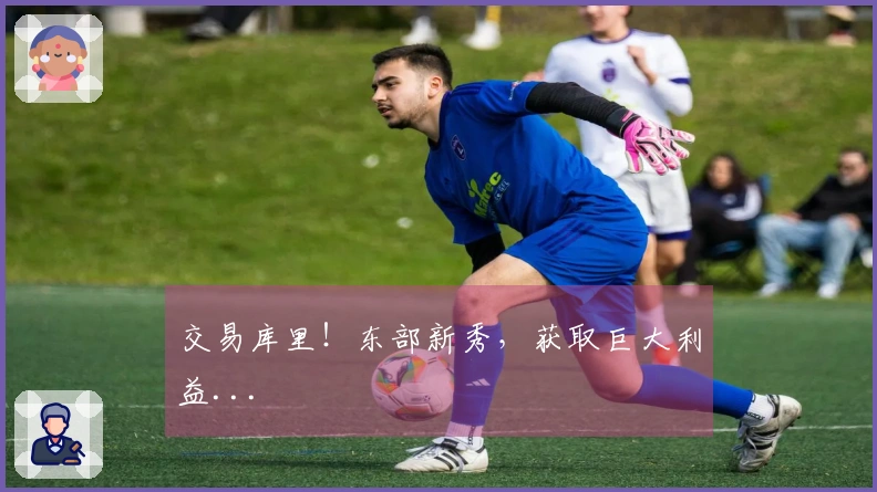 交易库里！东部新秀，获取巨大利益...